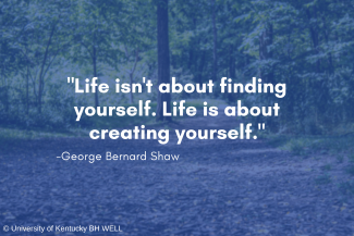 Life isn't about finding yourself. Life is about creating yourself. -George Bernard Shaw