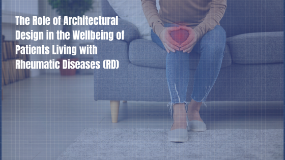 The Role of Architectural Design in the Wellbeing of Patients Living with Rheumatic Diseases (RD)
